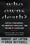 Who Owns Death? Capital Punishment, the American Conscience, and the End of the Death Penalty - Lifton, Robert J, and Mitchell, Greg
