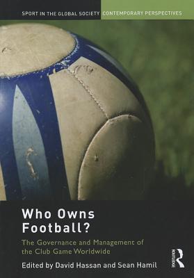 Who Owns Football?: Models of Football Governance and Management in International Sport - Hassan, David (Editor), and Hamil, Sean (Editor)