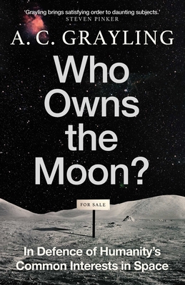 Who Owns the Moon?: In Defence of Humanity's Common Interests in Space - Grayling, A. C.