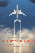 Who Owns the Sky?: The Struggle to Control Airspace from the Wright Brothers On