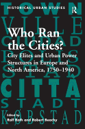 Who Ran the Cities?: City Elites and Urban Power Structures in Europe and North America, 1750-1940