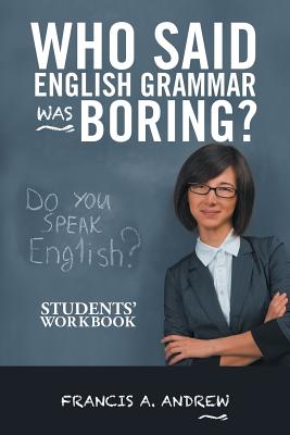 Who Said English Grammar Was Boring?: Students' Workbook - Andrew, Francis A