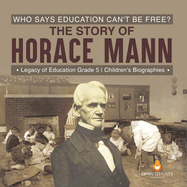 Who Says Education Can't Be Free? The Story of Horace Mann Legacy of Education Grade 5 Children's Biographies