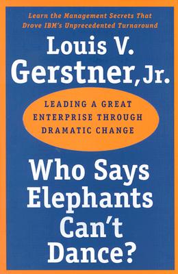 Who Says Elephants Can't Dance?: Leading a Great Enterprise Through Dramatic Change - Gerstner, Louis V