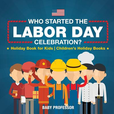 Who Started the Labor Day Celebration? Holiday Book for Kids Children's Holiday Books - Baby Professor
