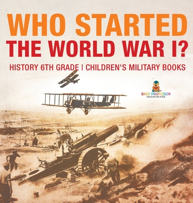 Who Started World War 1? History 6th Grade Children's Military Books - Baby Professor