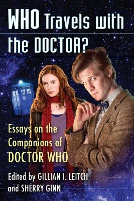 Who Travels with the Doctor?: Essays on the Companions of Doctor Who - Leitch, Gillian I (Editor), and Ginn, Sherry (Editor)