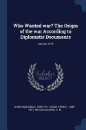 Who Wanted war? The Origin of the war According to Diplomatic Documents; Volume 1915