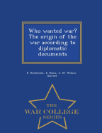 Who Wanted War? the Origin of the War According to Diplomatic Documents - War College Series