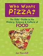 Who Wants Pizza?: The Kids' Guide to the History, Science & Culture of Food - Thornhill, Jan