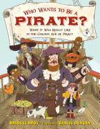 Who Wants to Be a Pirate?: What It Was Really Like in the Golden Age of Piracy