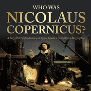 Who Was Nicolaus Copernicus? A Very Short Introduction on Space Grade 3 Children's Biographies