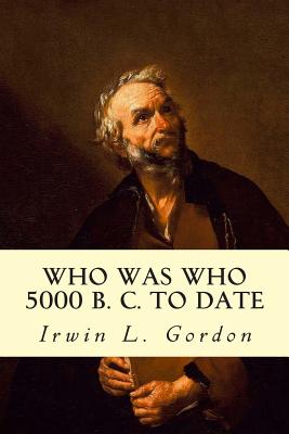 Who Was Who 5000 B. C. to Date - Gordon, Irwin L