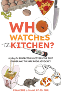 Who Watches the Kitchen?: A Health Inspector Uncovers the Dirt on Her Way to Safe Food Advocacy