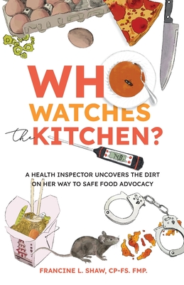 Who Watches the Kitchen?: A Health Inspector Uncovers the Dirt on Her Way to Safe Food Advocacy - Shaw, Francine L