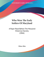 Who Were the Early Settlers of Maryland: A Paper Read Before the Maryland Historical Society (1866)