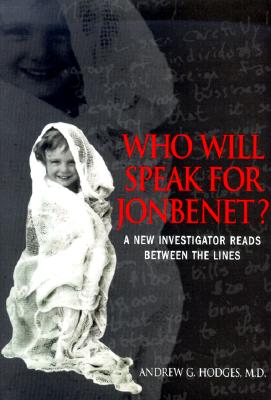 Who Will Speak for Jon Benet?: A New Investigator Reads Between the Lines - Hodges, Andrew G, M.D.