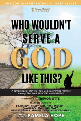 Who Wouldn't Serve A God Like This?: A compilation of stories of how God transformed real lives through the TRAUMAS, TRIGGERS and TRIUMPHS. - Hope, Pamela M, and Kelley-Ellis, Kreslyn, Dr., and Jackson, Tiran