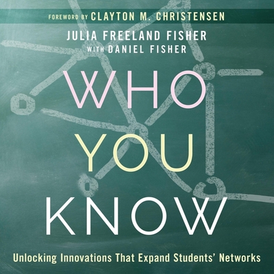 Who You Know: Unlocking Innovations That Expand Students' Networks - Fisher, Julia Freeland, and Fisher, Daniel, and Christensen, Clayton M (Contributions by)