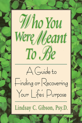 Who You Were Meant to Be: A Guide to Finding or Recovering Your Life's Purpose - Gibson, Lindsay C, PsyD, Psy D