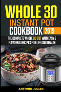 Whole 30 Instant Pot Cookbook 2019: The Complete Whole 30 Diet with Easy & Flavorful Recipes for Lifelong Health