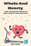 Whole And Hearty: A Guide To Managing Heart Conditions With Recipes Tailored For Cardiovascular Health