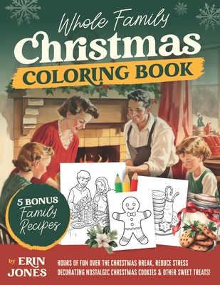 Whole Family Christmas Coloring Book: Hours of Fun Over the Christmas Break, Reduce Stress Decorating Nostalgic Christmas Cookies and Other Sweet Treats! - Jones, Erin