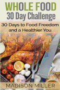 Whole Food 30 Day Challenge: 30 Days to Food Freedom and a Healthier You