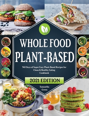 Whole Food Plant-Based Cookbook: 365 Days of Easy Plant-Based Recipes for Clean and Healthy Eating - Green, Samantha