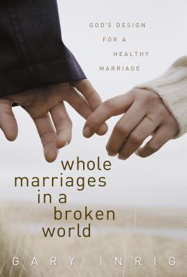 Whole Marriages in a Broken World: God's Design for a Healthy Marriage - Inrig, Gary, Dr.