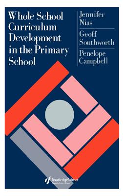 Whole School Curriculum Development In The Primary School - Nias, Jennifer, Professor, and Southworth, Geoff, and Campbell, Penelope