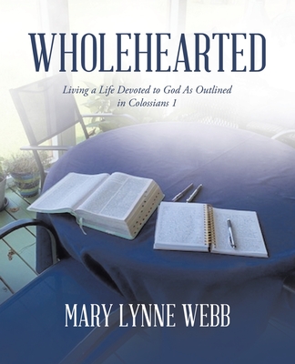 Wholehearted: Living a Life Devoted to God As Outlined in Colossians 1 - Webb, Mary Lynne