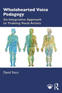 Wholehearted Voice Pedagogy: An Integrative Approach to Training Vocal Artists