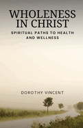 Wholeness in Christ: Spiritual Paths to Health and Wellness