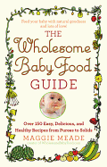 Wholesome Baby Food Guide: Over 150 Easy, Delicious, and Healthy Recipes from Purees to Solids