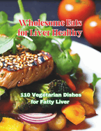 Wholesome Eats for Liver Healthy: 110 Vegetarian Dishes for Fatty Liver