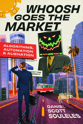 Whoosh Goes the Market: Algorithms, Automation, and Alienation - Souleles, Daniel Scott