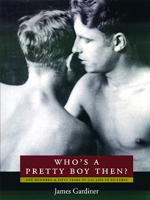 Who's a Pretty Boy, Then?: One Hundred and Fifty Years of Gay Life in Pictures - Gardiner, James