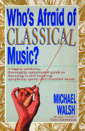 Who's Afraid of Classical Music?: A Highly Arbitrary, Thoroughly Opinionated Guide to Listening to and Enjoying Symphony, Opera and Chamber Music