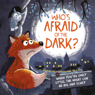Who's Afraid of the Dark?: When You're Only Little, the Night Can Be Big and Scary
