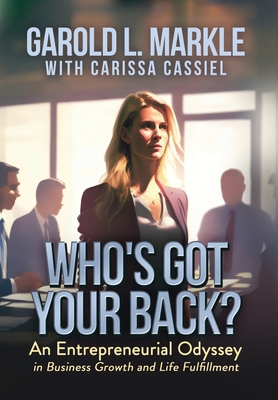 Who's Got Your Back?: An Entrepreneurial Odyssey in Business Growth and Life Fulfillment - Markle, Garold L