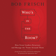 Who's in the Room?: How Great Leaders Structure and Manage the Teams Around Them