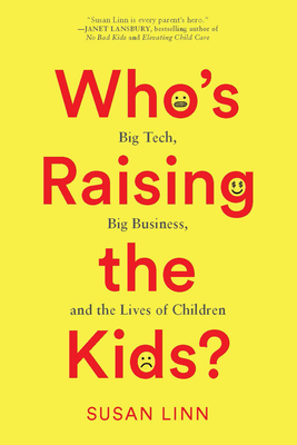 Who's Raising the Kids?: Big Tech, Big Business, and the Lives of Children - Linn, Susan