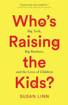 Who's Raising the Kids?: Big Tech, Big Business, and the Lives of Children - Linn, Susan