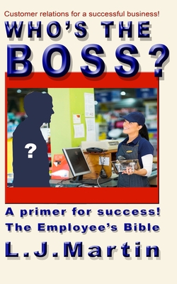 Who's the Boss?: An employee's handbook, a how-to for the counter person, a primer on customer relations - Martin, L J