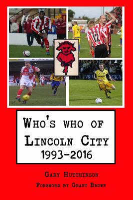 Who's who of Lincoln City: 1993-2016 - Brown, Grant (Foreword by), and Hutchinson, Gary