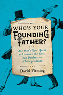 Who's Your Founding Father?: One Man's Epic Quest to Uncover the First, True Declaration of Independence