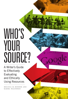 Who's Your Source?: A Writer's Guide to Effectively Evaluating and Ethically Using Resources - Bender, Melissa, and Waltonen, Karma