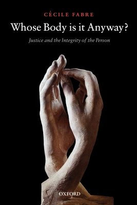 Whose Body Is It Anyway?: Justice and the Integrity of the Person - Fabre, Ccile