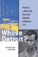 Whose Detroit?: Politics, Labor, and Race in a Modern American City